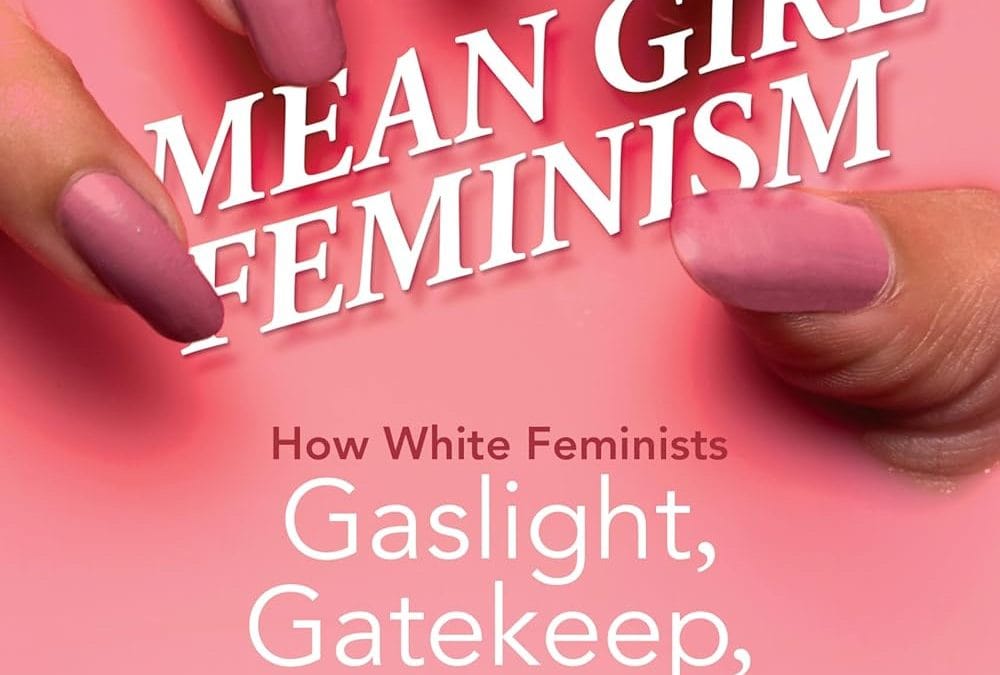 Mean Girl Feminism: How White Feminists Gaslight, Gatekeep, and Girlboss. By Kim Hong Nguyen. University of Illinois Press, 2024